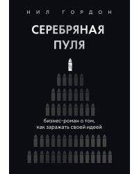 Серебряная пуля. Бизнес-роман о том, как заражать своей идеей