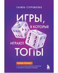 Игры, в которые играют топы. Роман-тренинг о том, как усилить влияние в компании и построить успешную карьеру
