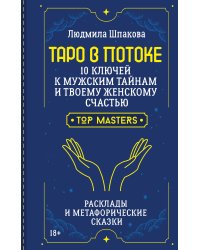 Таро в Потоке: 10 ключей к мужским тайнам и твоему женскому счастью. Расклады и метафорические сказки