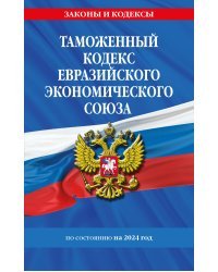 Таможенный кодекс Евразийского экономического союза по сост. на 2024 / ТКЕЭС