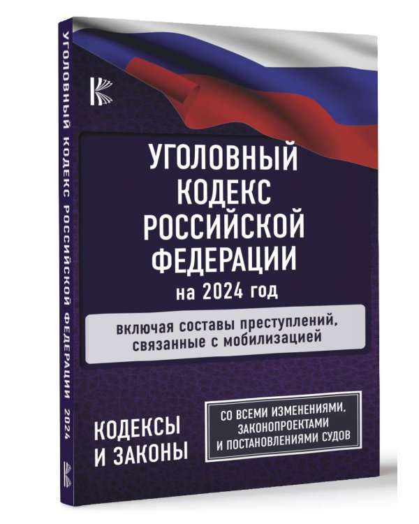 Уголовный Кодекс Российской Федерации на 2024 год. Включая составы преступлений, связанные с мобилизацией. Со всеми изменениями, законопроектами и постановлениями судов