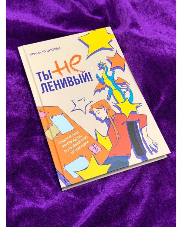 Ты не ленивый! Практическое руководство по повышению мотивации