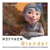 Изучаем Blender: Практическое руководство по созданию анимированных 3D-персонажей