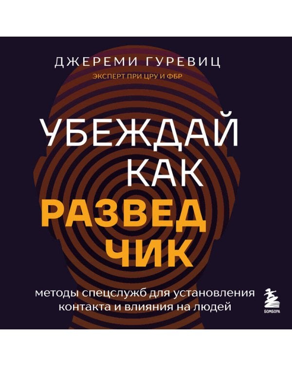 Убеждай как разведчик. Методы спецслужб для установления контакта и влияния на людей