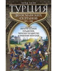 Турция до османских султанов. Империя великих сельджуков, тюркское государство и правление монголов.