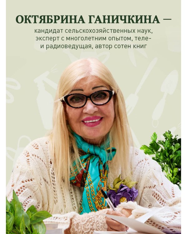 Дачные секреты Октябрины Ганичкиной. Самые полезные советы для садоводов и огородников