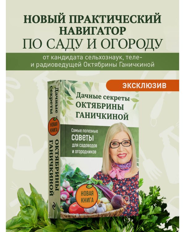 Дачные секреты Октябрины Ганичкиной. Самые полезные советы для садоводов и огородников