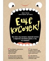 Еще кусочек! Как взять под контроль зверский аппетит и перестать постоянно думать о том, что пожевать