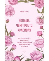 Больше, чем просто красивая. 12 тайных сил женщины, перед которыми невозможно устоять