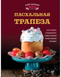 Пасхальная трапеза. Как готовить и праздновать самый главный православный праздник