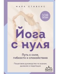 Йога с нуля: Путь к силе, гибкости и спокойствию. Пошаговое руководство по асанам, дыханию и медитации
