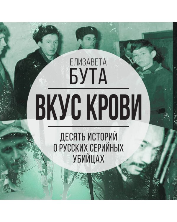 Вкус крови. Десять историй о русских серийных убийцах