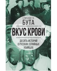 Вкус крови. Десять историй о русских серийных убийцах