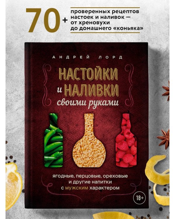 Настойки и наливки своими руками. Ягодные, перцовые, ореховые и другие напитки с мужским характером