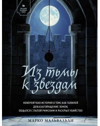 Из тьмы к звездам. Невероятная история о том, как Галилей доказал вращение Земли, общался с папой римским и раскрыл убийство