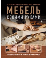 Мебель своими руками. 35 мастер-классов, которые можно сделать за выходные