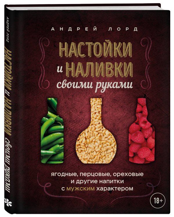 Настойки и наливки своими руками. Ягодные, перцовые, ореховые и другие напитки с мужским характером