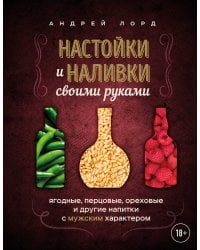 Настойки и наливки своими руками. Ягодные, перцовые, ореховые и другие напитки с мужским характером