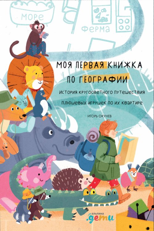 Вне серии (АльпинаПаб) Моя первая книжка по географии История кругосветного путешествия плюшевых игрушек по их квартире