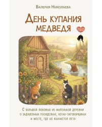 День купания медведя. С большой любовью из маленькой деревни о задушевных посиделках, котах-заговорщиках и месте, где не кончается лето