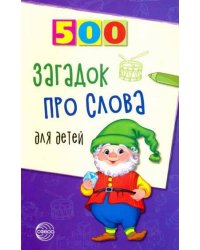 500 загадок про слова для детей. 3-е изд. испр./ Агеева И.Д.