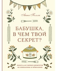 Бабушка, в чем твой секрет? Книга для записи рецептов из поколения в поколение