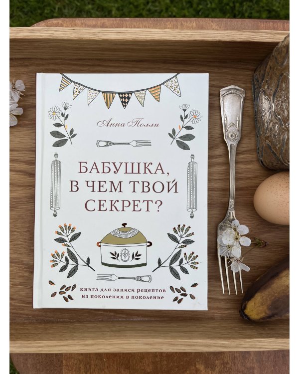 Бабушка, в чем твой секрет? Книга для записи рецептов из поколения в поколение