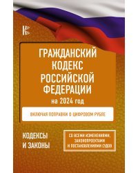 Гражданский Кодекс Российской Федерации на 2024 год. Включая поправки о цифровом рубле. Со всеми изменениями, законопроектами и постановлениями судов