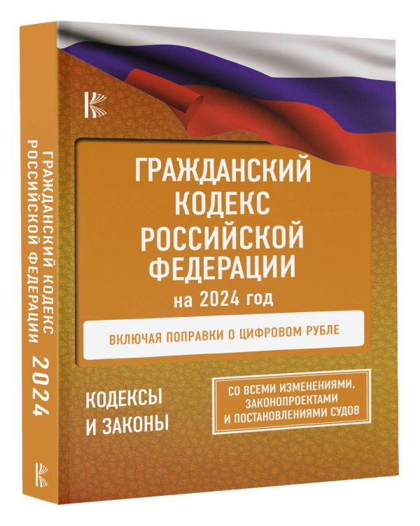 Гражданский Кодекс Российской Федерации на 2024 год. Включая поправки о цифровом рубле. Со всеми изменениями, законопроектами и постановлениями судов