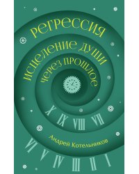 Регрессия. Исцеление души через прошлое