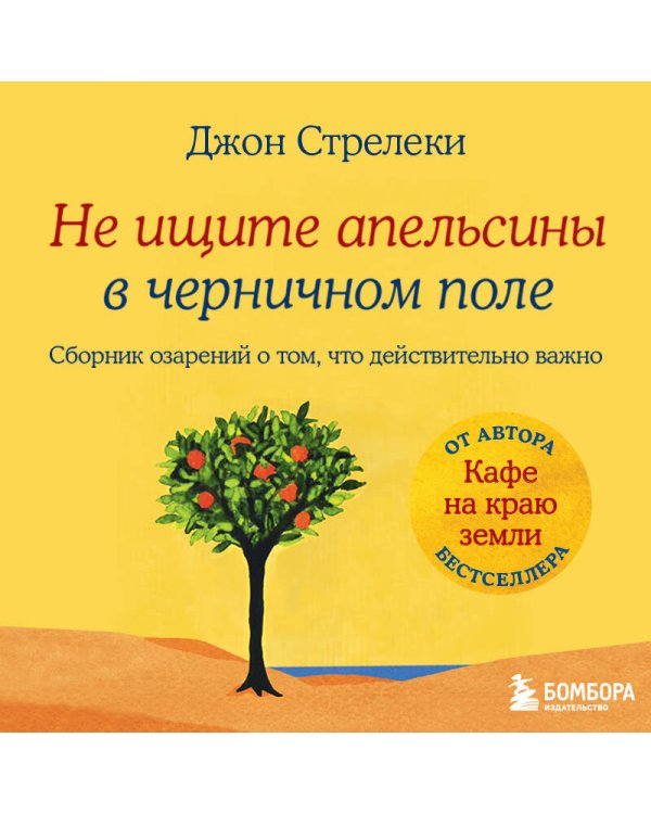 Не ищите апельсины в черничном поле. Сборник озарений о том, что действительно важно #1