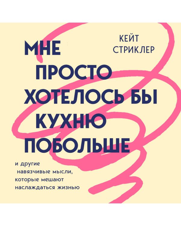 Дополнительное изображение книги «Мне просто хотелось бы кухню побольше. И другие навязчивые мысли, которые мешают наслаждаться жизнью»