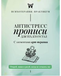 Антистресс прописи для тех, кто устал. С элементами арт-терапии. Открой, пиши и рисуй, когда не осталось сил