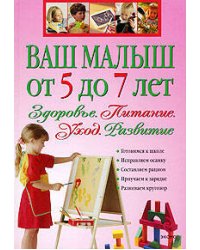Ваш малыш от 5 до 7 лет: Здоровье. Питание. Уход. Развитие