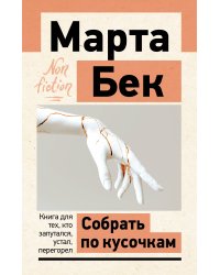 Собрать по кусочкам. Книга для тех, кто запутался, устал, перегорел