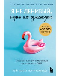 Я не ленивый, глупый или сумасшедший. Спасательный круг самопомощи для взрослых с СДВГ