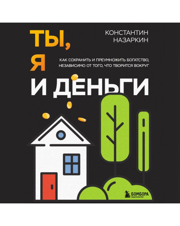 Ты, я и деньги. Как сохранить и приумножить богатство, независимо от того, что творится вокруг