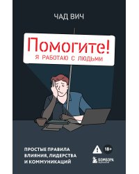 Помогите! Я работаю с людьми. Простые правила влияния, лидерства и коммуникаций