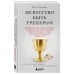 Психология спорта Искусство быть тренером. Методики лучших мировых тренеров по созданию чемпионской команды. Секреты мотивации, которые вдохновляют спортсменов всегда быть №1