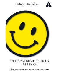 Обними внутреннего ребенка. Как исцелить детские душевные раны