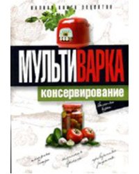 Мультиварка. Консервирование. Полная книга рецептов