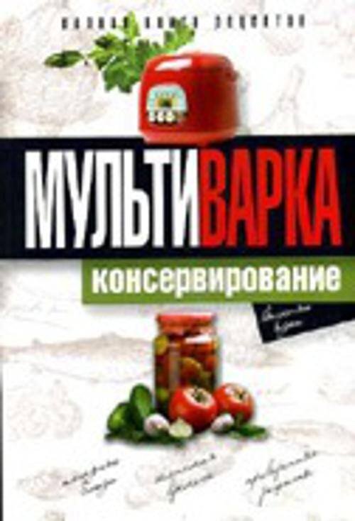 Мультиварка. Консервирование. Полная книга рецептов