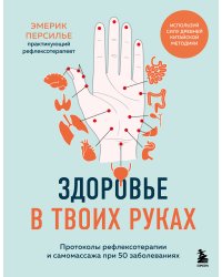 Здоровье в твоих руках. Протоколы рефлексотерапии и самомассажа при 50 заболеваниях