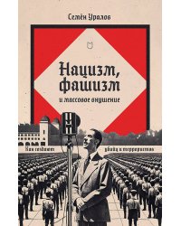 Нацизм, фашизм и массовое внушение. Как создают убийц и террористов