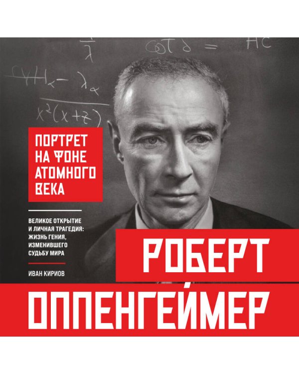 Роберт Оппенгеймер: портрет на фоне атомного века. Великое открытие и личная трагедия: жизнь гения, изменившего судьбу мира
