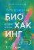 Безопасный биохакинг. Как прокачать весь организм без вреда для здоровья