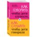 Как говорить, чтобы дети слушали, и как слушать, чтобы дети говорили + Это же ребёнок! Школа адекватных родителей