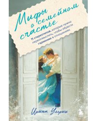 Мифы о семейном счастье. 11 стереотипов, которые нужно переосмыслить, чтобы обрести гармонию в отношениях