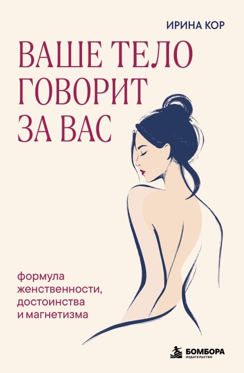 Обложка книги «Ваше тело говорит за вас. Формула женственности, достоинства и магнетизма» — Кор Ирина, ISBN 9785042407666
