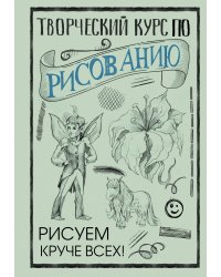 Творческий курс по рисованию: Рисуем круче всех!